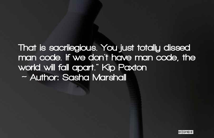 Sasha Marshall Quotes: That Is Sacrilegious. You Just Totally Dissed Man Code. If We Don't Have Man Code, The World Will Fall Apart.