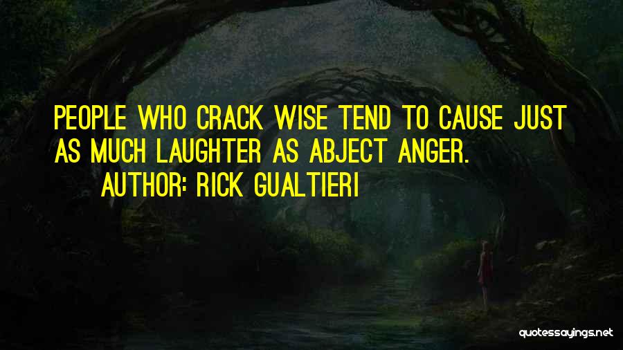 Rick Gualtieri Quotes: People Who Crack Wise Tend To Cause Just As Much Laughter As Abject Anger.