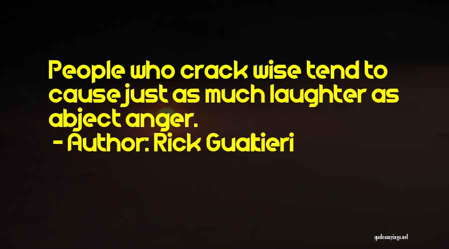 Rick Gualtieri Quotes: People Who Crack Wise Tend To Cause Just As Much Laughter As Abject Anger.