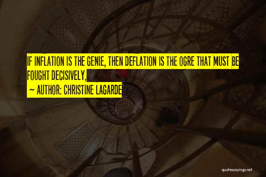 Christine Lagarde Quotes: If Inflation Is The Genie, Then Deflation Is The Ogre That Must Be Fought Decisively,