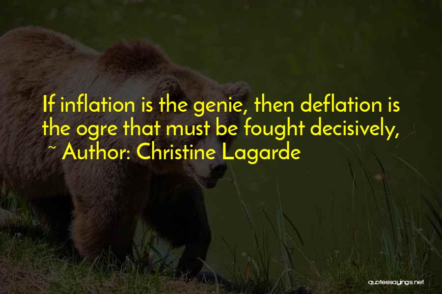 Christine Lagarde Quotes: If Inflation Is The Genie, Then Deflation Is The Ogre That Must Be Fought Decisively,