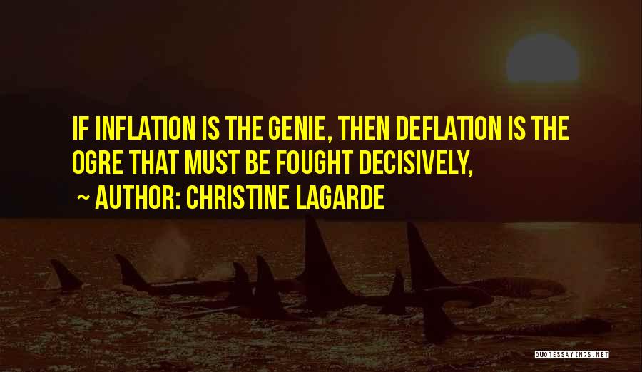 Christine Lagarde Quotes: If Inflation Is The Genie, Then Deflation Is The Ogre That Must Be Fought Decisively,