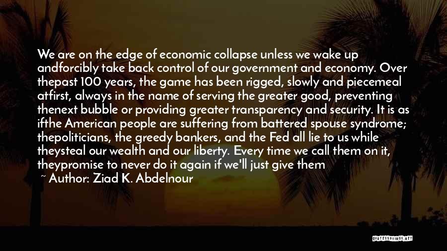 Ziad K. Abdelnour Quotes: We Are On The Edge Of Economic Collapse Unless We Wake Up Andforcibly Take Back Control Of Our Government And