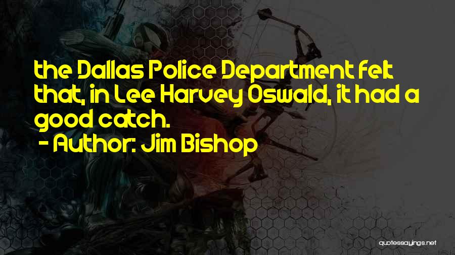 Jim Bishop Quotes: The Dallas Police Department Felt That, In Lee Harvey Oswald, It Had A Good Catch.