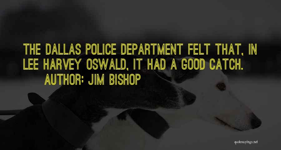 Jim Bishop Quotes: The Dallas Police Department Felt That, In Lee Harvey Oswald, It Had A Good Catch.