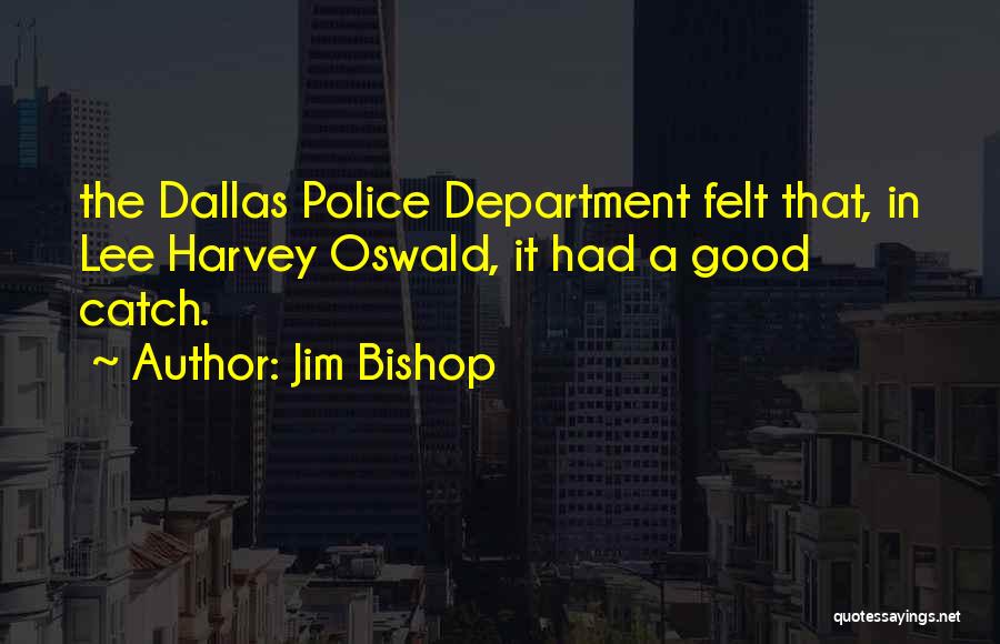 Jim Bishop Quotes: The Dallas Police Department Felt That, In Lee Harvey Oswald, It Had A Good Catch.