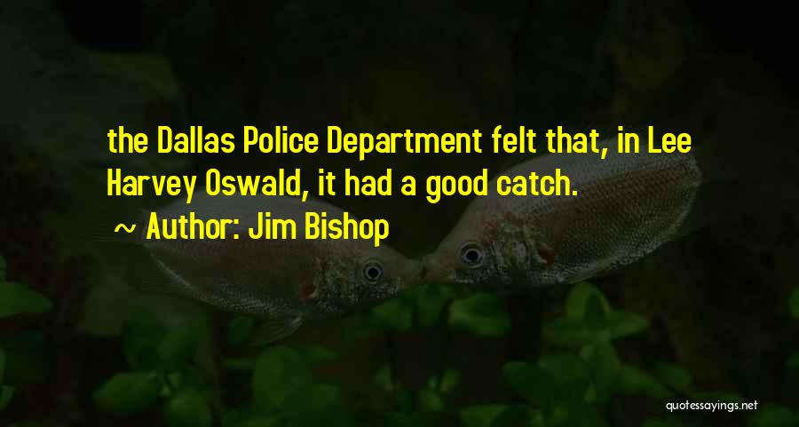 Jim Bishop Quotes: The Dallas Police Department Felt That, In Lee Harvey Oswald, It Had A Good Catch.