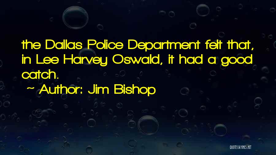 Jim Bishop Quotes: The Dallas Police Department Felt That, In Lee Harvey Oswald, It Had A Good Catch.