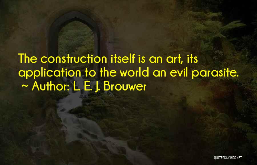 L. E. J. Brouwer Quotes: The Construction Itself Is An Art, Its Application To The World An Evil Parasite.