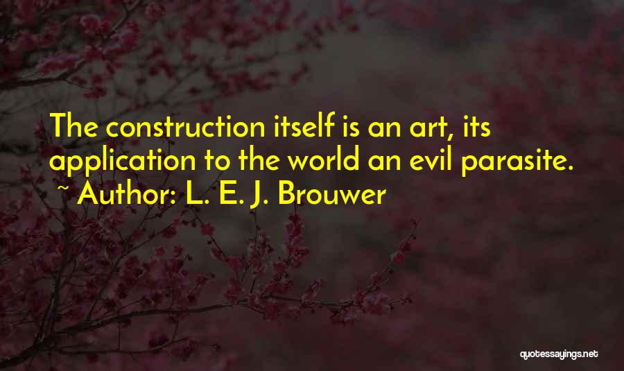 L. E. J. Brouwer Quotes: The Construction Itself Is An Art, Its Application To The World An Evil Parasite.