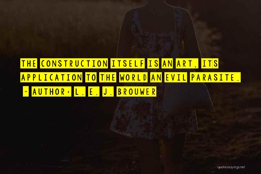 L. E. J. Brouwer Quotes: The Construction Itself Is An Art, Its Application To The World An Evil Parasite.