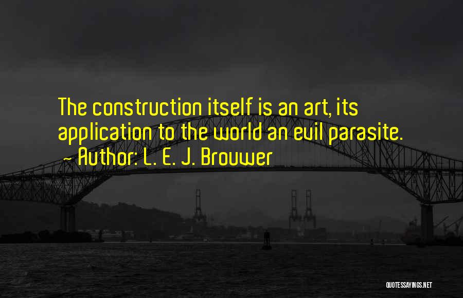L. E. J. Brouwer Quotes: The Construction Itself Is An Art, Its Application To The World An Evil Parasite.