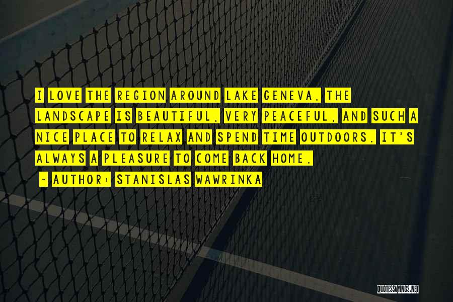 Stanislas Wawrinka Quotes: I Love The Region Around Lake Geneva. The Landscape Is Beautiful, Very Peaceful, And Such A Nice Place To Relax