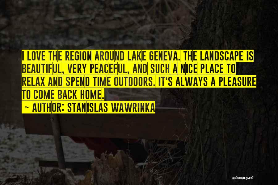 Stanislas Wawrinka Quotes: I Love The Region Around Lake Geneva. The Landscape Is Beautiful, Very Peaceful, And Such A Nice Place To Relax