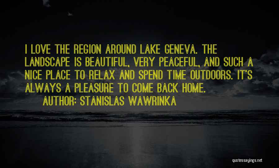 Stanislas Wawrinka Quotes: I Love The Region Around Lake Geneva. The Landscape Is Beautiful, Very Peaceful, And Such A Nice Place To Relax