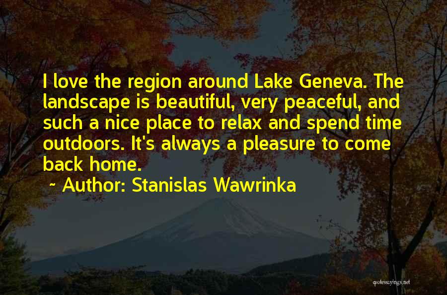 Stanislas Wawrinka Quotes: I Love The Region Around Lake Geneva. The Landscape Is Beautiful, Very Peaceful, And Such A Nice Place To Relax