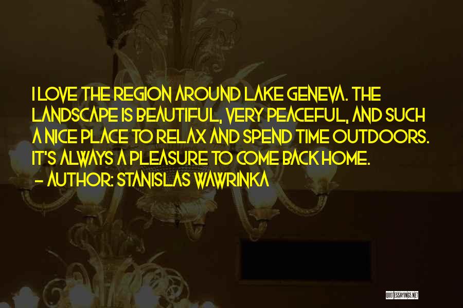 Stanislas Wawrinka Quotes: I Love The Region Around Lake Geneva. The Landscape Is Beautiful, Very Peaceful, And Such A Nice Place To Relax