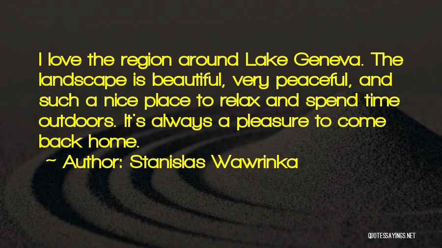 Stanislas Wawrinka Quotes: I Love The Region Around Lake Geneva. The Landscape Is Beautiful, Very Peaceful, And Such A Nice Place To Relax