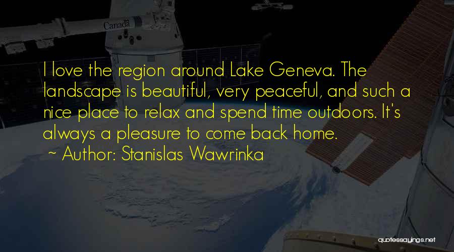 Stanislas Wawrinka Quotes: I Love The Region Around Lake Geneva. The Landscape Is Beautiful, Very Peaceful, And Such A Nice Place To Relax