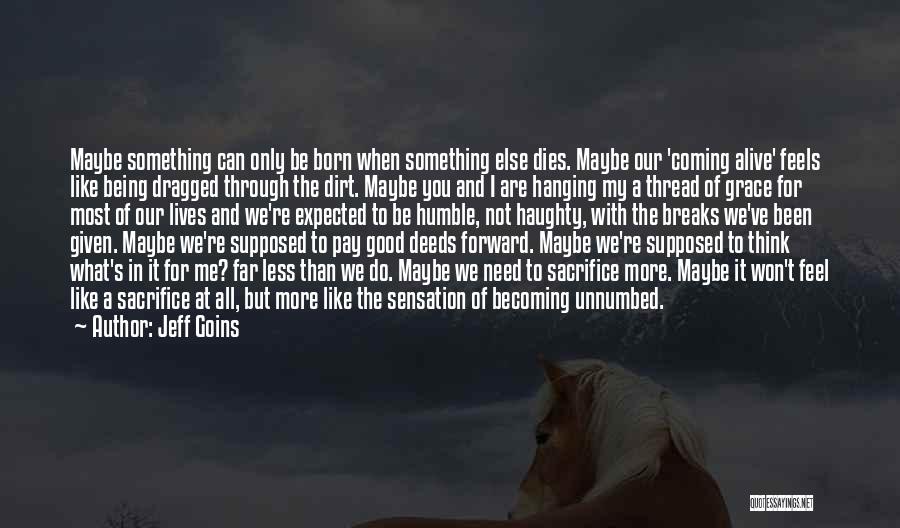 Jeff Goins Quotes: Maybe Something Can Only Be Born When Something Else Dies. Maybe Our 'coming Alive' Feels Like Being Dragged Through The