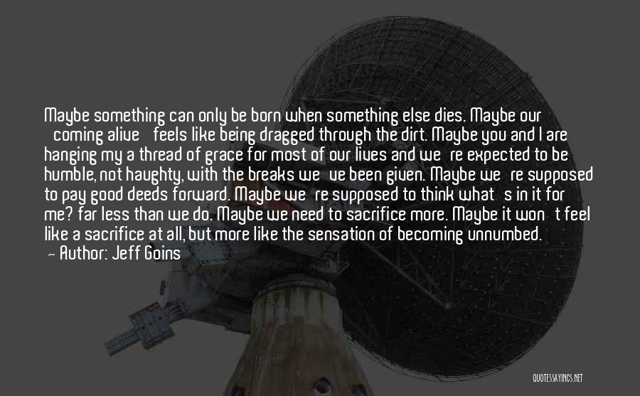 Jeff Goins Quotes: Maybe Something Can Only Be Born When Something Else Dies. Maybe Our 'coming Alive' Feels Like Being Dragged Through The