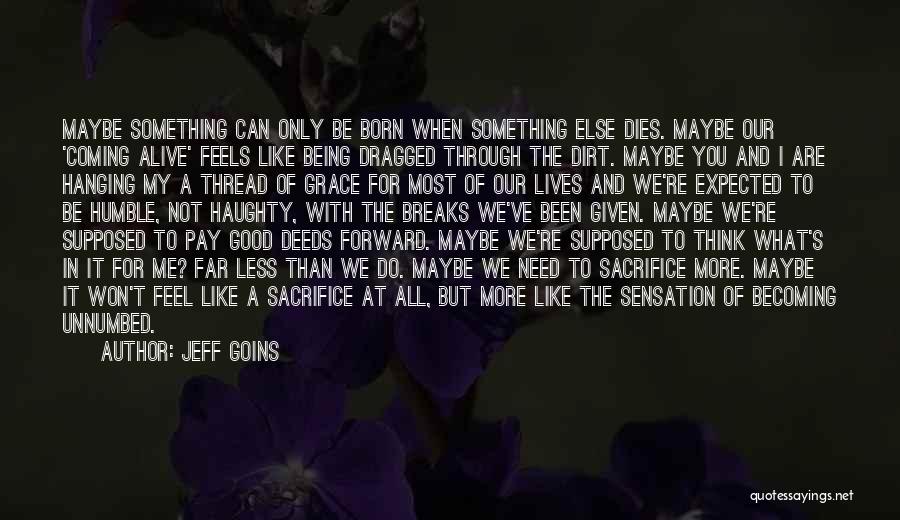 Jeff Goins Quotes: Maybe Something Can Only Be Born When Something Else Dies. Maybe Our 'coming Alive' Feels Like Being Dragged Through The
