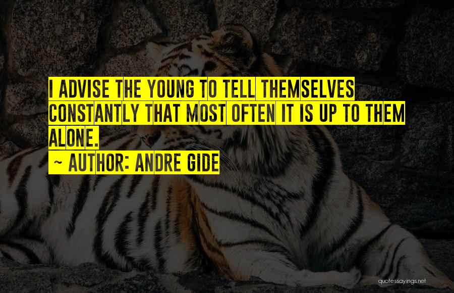 Andre Gide Quotes: I Advise The Young To Tell Themselves Constantly That Most Often It Is Up To Them Alone.