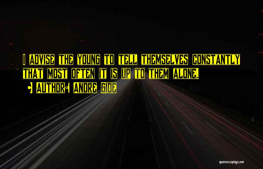 Andre Gide Quotes: I Advise The Young To Tell Themselves Constantly That Most Often It Is Up To Them Alone.