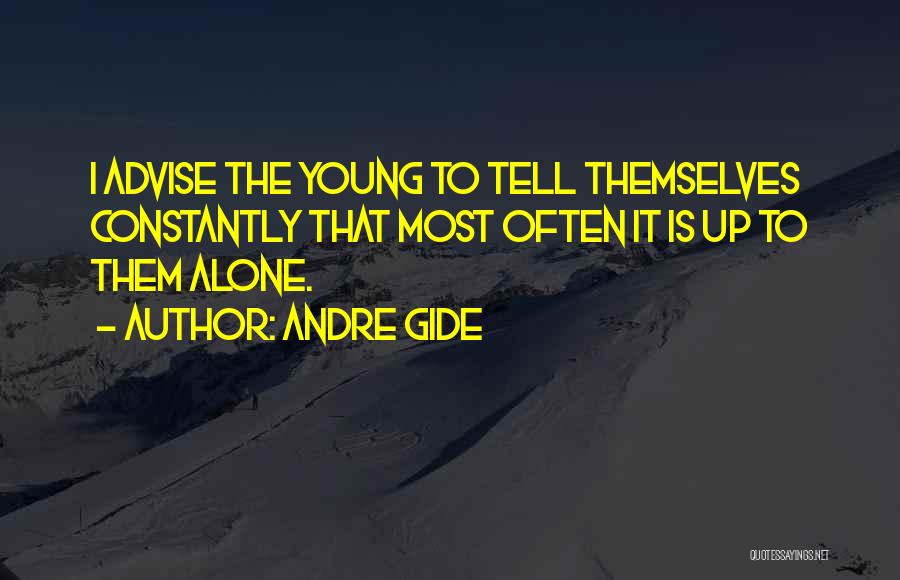 Andre Gide Quotes: I Advise The Young To Tell Themselves Constantly That Most Often It Is Up To Them Alone.