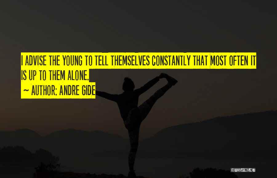 Andre Gide Quotes: I Advise The Young To Tell Themselves Constantly That Most Often It Is Up To Them Alone.