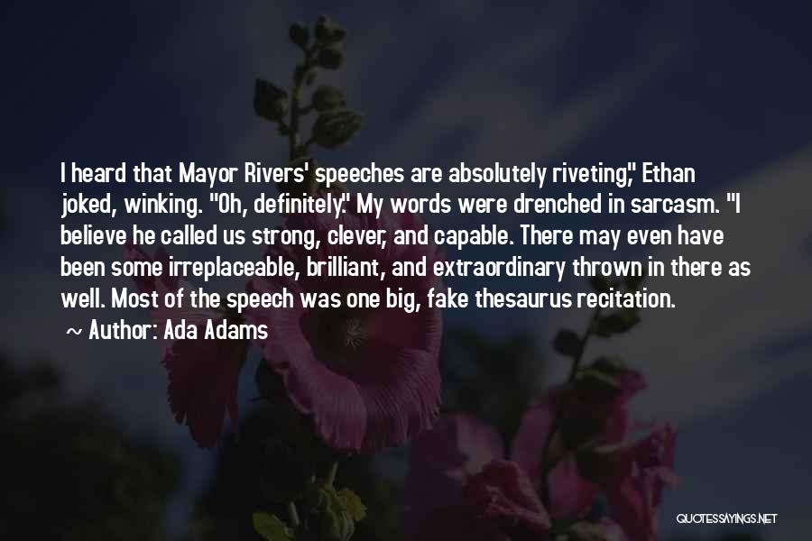 Ada Adams Quotes: I Heard That Mayor Rivers' Speeches Are Absolutely Riveting, Ethan Joked, Winking. Oh, Definitely. My Words Were Drenched In Sarcasm.