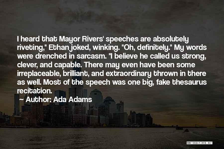 Ada Adams Quotes: I Heard That Mayor Rivers' Speeches Are Absolutely Riveting, Ethan Joked, Winking. Oh, Definitely. My Words Were Drenched In Sarcasm.