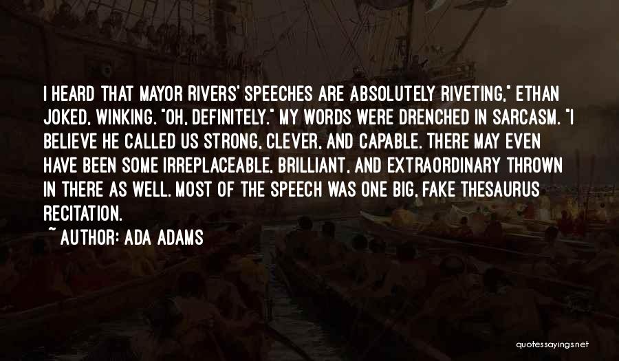 Ada Adams Quotes: I Heard That Mayor Rivers' Speeches Are Absolutely Riveting, Ethan Joked, Winking. Oh, Definitely. My Words Were Drenched In Sarcasm.