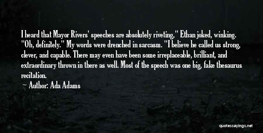 Ada Adams Quotes: I Heard That Mayor Rivers' Speeches Are Absolutely Riveting, Ethan Joked, Winking. Oh, Definitely. My Words Were Drenched In Sarcasm.