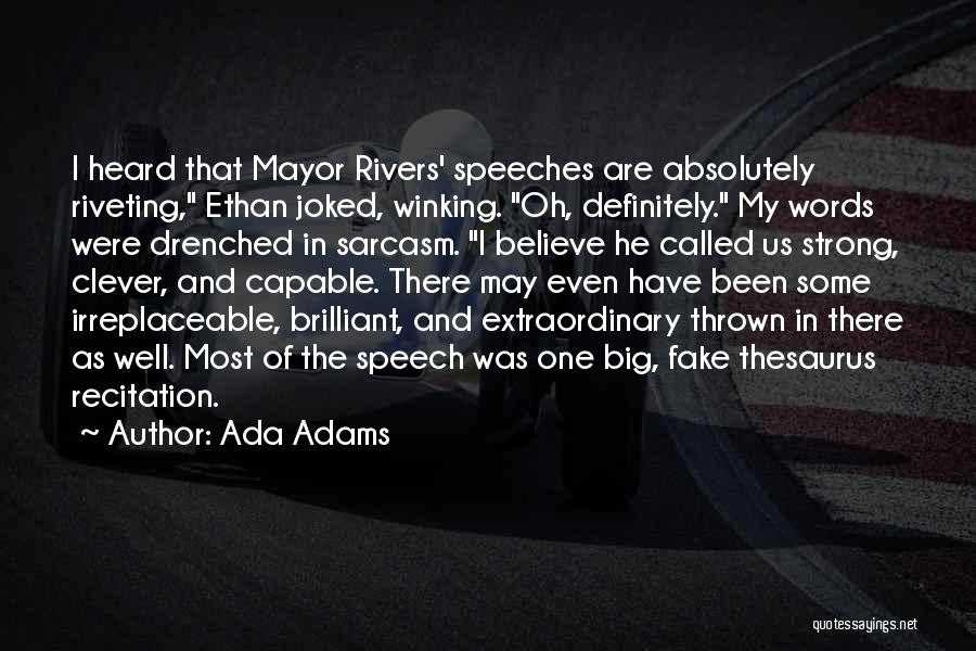 Ada Adams Quotes: I Heard That Mayor Rivers' Speeches Are Absolutely Riveting, Ethan Joked, Winking. Oh, Definitely. My Words Were Drenched In Sarcasm.