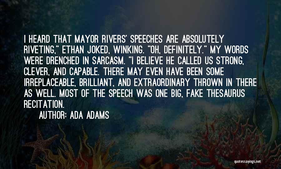 Ada Adams Quotes: I Heard That Mayor Rivers' Speeches Are Absolutely Riveting, Ethan Joked, Winking. Oh, Definitely. My Words Were Drenched In Sarcasm.