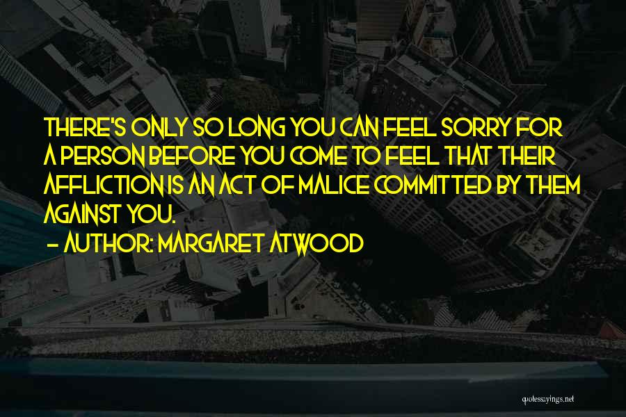Margaret Atwood Quotes: There's Only So Long You Can Feel Sorry For A Person Before You Come To Feel That Their Affliction Is