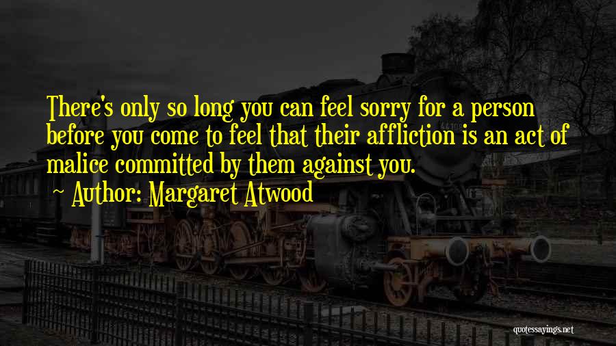 Margaret Atwood Quotes: There's Only So Long You Can Feel Sorry For A Person Before You Come To Feel That Their Affliction Is