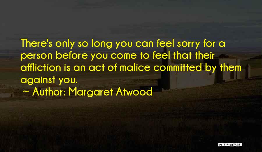 Margaret Atwood Quotes: There's Only So Long You Can Feel Sorry For A Person Before You Come To Feel That Their Affliction Is