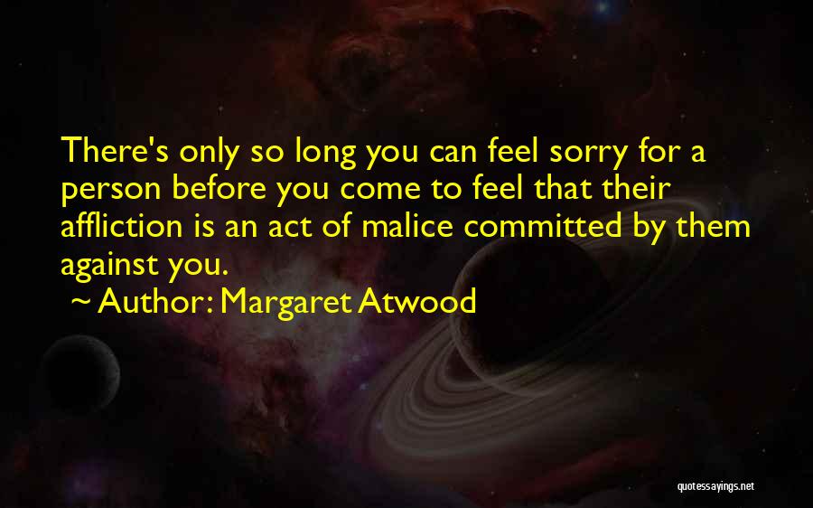 Margaret Atwood Quotes: There's Only So Long You Can Feel Sorry For A Person Before You Come To Feel That Their Affliction Is