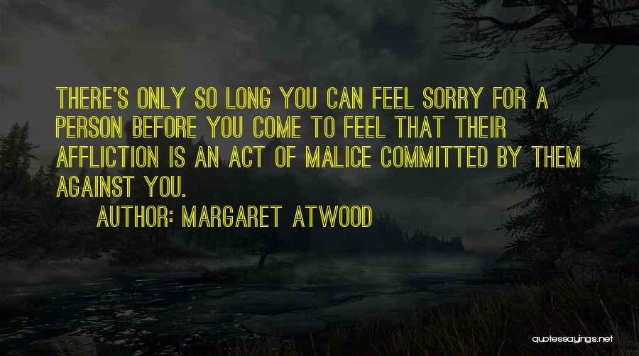 Margaret Atwood Quotes: There's Only So Long You Can Feel Sorry For A Person Before You Come To Feel That Their Affliction Is