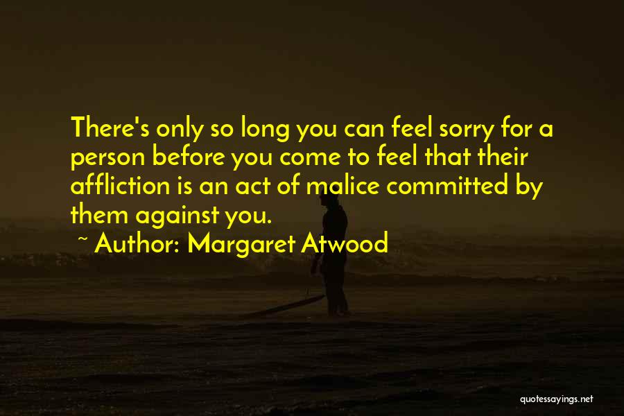 Margaret Atwood Quotes: There's Only So Long You Can Feel Sorry For A Person Before You Come To Feel That Their Affliction Is