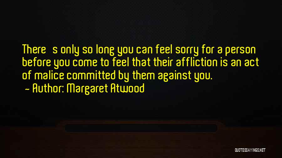 Margaret Atwood Quotes: There's Only So Long You Can Feel Sorry For A Person Before You Come To Feel That Their Affliction Is