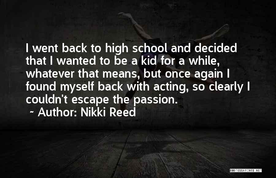 Nikki Reed Quotes: I Went Back To High School And Decided That I Wanted To Be A Kid For A While, Whatever That