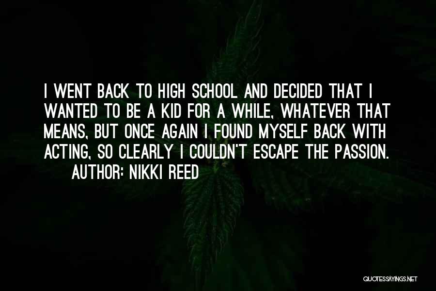 Nikki Reed Quotes: I Went Back To High School And Decided That I Wanted To Be A Kid For A While, Whatever That