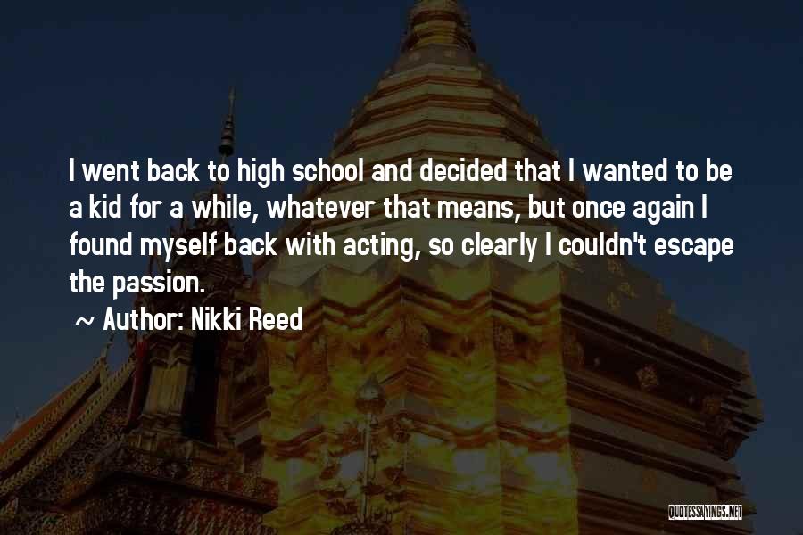 Nikki Reed Quotes: I Went Back To High School And Decided That I Wanted To Be A Kid For A While, Whatever That