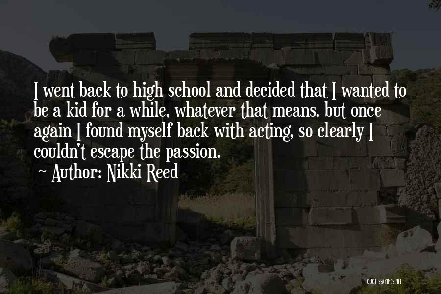 Nikki Reed Quotes: I Went Back To High School And Decided That I Wanted To Be A Kid For A While, Whatever That