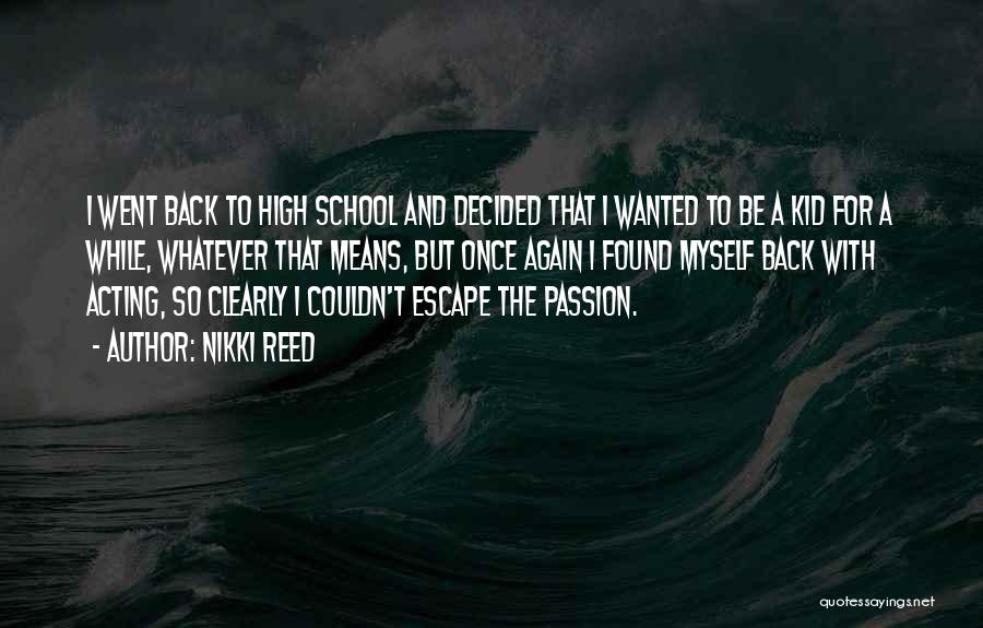 Nikki Reed Quotes: I Went Back To High School And Decided That I Wanted To Be A Kid For A While, Whatever That