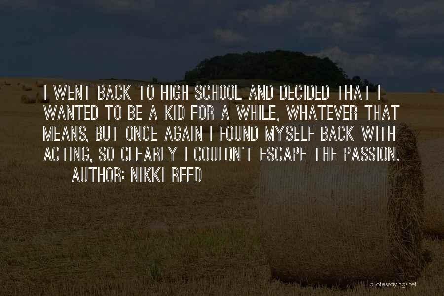 Nikki Reed Quotes: I Went Back To High School And Decided That I Wanted To Be A Kid For A While, Whatever That