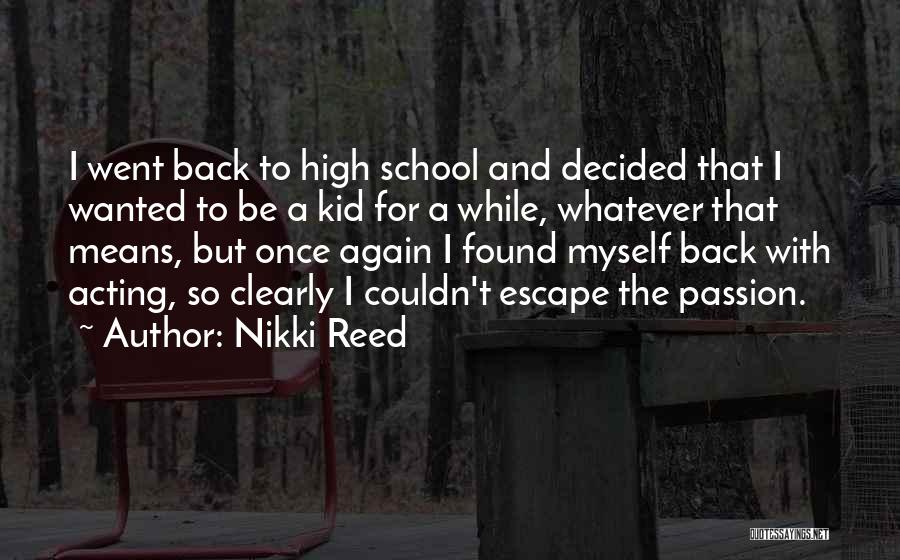 Nikki Reed Quotes: I Went Back To High School And Decided That I Wanted To Be A Kid For A While, Whatever That